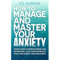 How to Manage and Master Your Anxiety: 8 Simple Steps to Improve Memory, Depression, Calm Your Phobias & Fears and Connect Your Mind & Body How to Manage and Master Your Anxiety: 8 Simple Steps to Improve Memory, Depression, Calm Your Phobias & Fears and Connect Your Mind & Body Paperback Kindle Audible Audiobook Hardcover