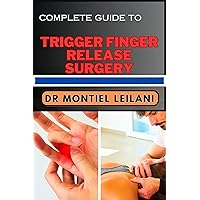 COMPLETE GUIDE TO TRIGGER FINGER RELEASE SURGERY: Empowering Hands And Unlocking Hand Freedom With Confidence And Clarity