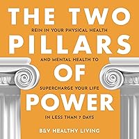 The Two Pillars of Power: Rein in Your Physical Health and Mental Health to Supercharge Your Life in Less Than 7 Days The Two Pillars of Power: Rein in Your Physical Health and Mental Health to Supercharge Your Life in Less Than 7 Days Audible Audiobook Paperback Kindle Hardcover