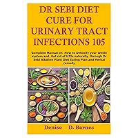 Dr Sebi Diet Cure For Urinary Tract Infections 105: Complete Manual on How to Detoxify your whole system and Get rid of UTIs naturally through Dr ... Plant Diet Eating Plan and Herbal remedy Dr Sebi Diet Cure For Urinary Tract Infections 105: Complete Manual on How to Detoxify your whole system and Get rid of UTIs naturally through Dr ... Plant Diet Eating Plan and Herbal remedy Paperback Kindle