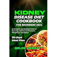 KIDNEY DISEASE DIET COOKBOOK FOR BEGINNERS 2024: A Complete and Detailed Guide to Savoring a diet low in Potassium, Phosphorus and Sodium | 30-days Meal Plan.