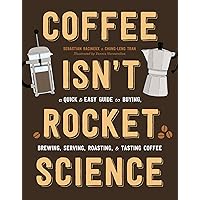 Coffee Isn't Rocket Science: A Quick and Easy Guide to Buying, Brewing, Serving, Roasting, and Tasting Coffee Coffee Isn't Rocket Science: A Quick and Easy Guide to Buying, Brewing, Serving, Roasting, and Tasting Coffee Hardcover Kindle