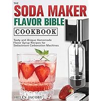 The Soda Maker Flavor Bible Cookbook: Tasty and Unique Homemade Flavor Syrup Recipes for Sodastream Carbonation Machines The Soda Maker Flavor Bible Cookbook: Tasty and Unique Homemade Flavor Syrup Recipes for Sodastream Carbonation Machines Hardcover Paperback