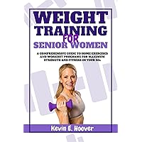 WEIGHT TRAINING FOR SENIOR WOMEN: A Comprehensive Guide to Home Exercises and Workout Programs for Maximum Strength and Fitness in your 50s WEIGHT TRAINING FOR SENIOR WOMEN: A Comprehensive Guide to Home Exercises and Workout Programs for Maximum Strength and Fitness in your 50s Kindle Paperback