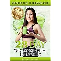 28 DAY YOGURT SMOOTHIE CHALLENGE FOR BUSY MOTHERS: Mongolian Secret To Losing Baby Weight 28 DAY YOGURT SMOOTHIE CHALLENGE FOR BUSY MOTHERS: Mongolian Secret To Losing Baby Weight Kindle