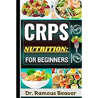 CRPS NUTRITION: FOR BEGINNERS: Understanding Complex Regional Pain Syndrome Management For Newly Diagnosed (Combining Recipes, Food Guide, Meals Plans, Lifestyle & More To Reverse Symptoms)