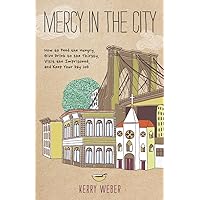 Mercy in the City: How to Feed the Hungry, Give Drink to the Thirsty, Visit the Imprisoned, and Keep Your Day Job Mercy in the City: How to Feed the Hungry, Give Drink to the Thirsty, Visit the Imprisoned, and Keep Your Day Job Paperback Kindle