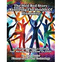 The Med Bed Story - Restoring The Health Of Humanity: End Human Suffering, Liberating Fear, Raising The Vibration On Earth.