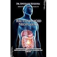 Comprehensive Guide to Rectosigmoid Neoplasms: Understanding, Managing, and Thriving (Medical care and health) Comprehensive Guide to Rectosigmoid Neoplasms: Understanding, Managing, and Thriving (Medical care and health) Kindle Paperback