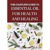 THE ESSENTIAL GUIDE TO ESSENTIAL OIL FOR HEALTH AND HEALING: A Essential Guide to Natural Healing with Essential Oils THE ESSENTIAL GUIDE TO ESSENTIAL OIL FOR HEALTH AND HEALING: A Essential Guide to Natural Healing with Essential Oils Kindle Paperback