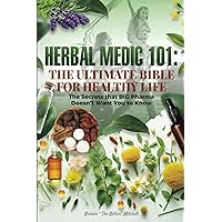 Herbal Medic 101: The Ultimate Bible for Healthy Life: The secrets Big Pharma doesn't want you to know