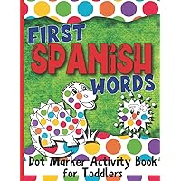 First Spanish Words: Dot Marker Activity Book for Toddlers / Do a Dot Page a Day / Learn Spanish for Toddlers / Big Dots / Ages 2-5