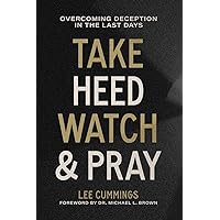 Take Heed, Watch & Pray: Overcoming Deception in the Last Days Take Heed, Watch & Pray: Overcoming Deception in the Last Days Paperback Kindle