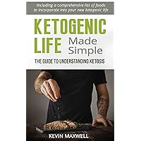Ketogenic Life Made Simple: The Guide To Understanding Ketosis, Including a comprehensive list of foods to incorporate into your new ketogenic life (Keto ... Alzheimers Heart Disease and Obesity)