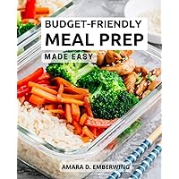 Budget-Friendly Meal Prep Made Easy: A Beginner's Guide to Healthy and Delicious Meal Prep Recipes | Learn How to Save Time and Money with Nutritious Meal Prep on a Budget