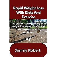 Rapid Weight Loss With Diets And Exercise: The greatest secrets of long term weight loss, obese, an amazing body shape and running techniques Rapid Weight Loss With Diets And Exercise: The greatest secrets of long term weight loss, obese, an amazing body shape and running techniques Kindle Paperback