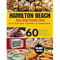 Hamilton Beach Sure-Crisp Toaster Oven Air Fryer Combo Cookbook: 60 Mouthwatering Recipes For Beginners And Advanced Users | Fry, Bake, Broil, Grill, ... Homemade Meals | With 28-Day Meal Plan.