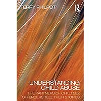 Understanding Child Abuse: The Partners of Child Sex Offenders Tell Their Stories Understanding Child Abuse: The Partners of Child Sex Offenders Tell Their Stories Paperback Kindle Hardcover Mass Market Paperback