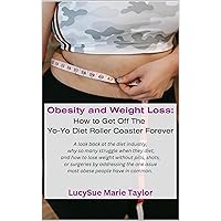 Obesity and Weight Loss - How to Get Off The Yo-Yo Diet Roller Coaster Forever: A look at why so many people struggle when they diet and how to lose weight without pills, shots, or surgeries. Obesity and Weight Loss - How to Get Off The Yo-Yo Diet Roller Coaster Forever: A look at why so many people struggle when they diet and how to lose weight without pills, shots, or surgeries. Kindle Paperback