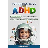 Parenting Boys with ADHD: The 5-Step Guide to Transform Behavior, Improve Social Interactions and Boost Academic Performance Even if You Feel Like You’ve Tried Everything Parenting Boys with ADHD: The 5-Step Guide to Transform Behavior, Improve Social Interactions and Boost Academic Performance Even if You Feel Like You’ve Tried Everything Kindle Paperback Hardcover