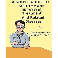 A Simple Guide to Autoimmune Hepatitis, Treatment and Related Diseases (A Simple Guide to Medical Conditions) A Simple Guide to Autoimmune Hepatitis, Treatment and Related Diseases (A Simple Guide to Medical Conditions) Kindle