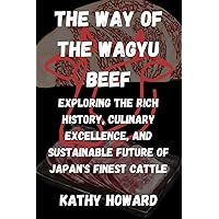 The Way Of The Wagyu Beef: Exploring the Rich History, Culinary Excellence, and Sustainable Future of Japan's Finest Cattle The Way Of The Wagyu Beef: Exploring the Rich History, Culinary Excellence, and Sustainable Future of Japan's Finest Cattle Kindle Paperback