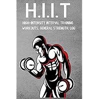 H.I.I.T High-Intensity Interval Training Workouts, General Strength, Log H.I.I.T High-Intensity Interval Training Workouts, General Strength, Log Paperback Kindle