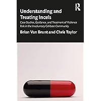 Understanding and Treating Incels: Case Studies, Guidance, and Treatment of Violence Risk in the Involuntary Celibate Community Understanding and Treating Incels: Case Studies, Guidance, and Treatment of Violence Risk in the Involuntary Celibate Community Paperback Kindle Hardcover