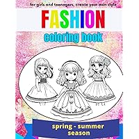 fashion, coloring book for girls and teenagers, cute dolls in wonderful dresses, spring summer season, create your own style: Fantastic and amazing ... clothes images, for girls 4-8 years old 8-12