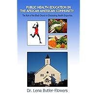 Public Health Education in the African American Community:The Role of the Black Church in Eliminating Health Disparities Public Health Education in the African American Community:The Role of the Black Church in Eliminating Health Disparities Kindle Paperback