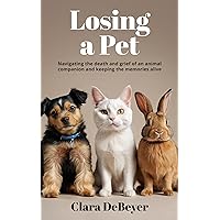 Losing a Pet: Navigating the Death and Grief of an Animal Companion and Keeping the Memories Alive Losing a Pet: Navigating the Death and Grief of an Animal Companion and Keeping the Memories Alive Kindle Paperback