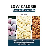 Low Calorie Snacks For Adults: 30 Delicious and easy to make snacks recipes cookbook to lose weight and enjoy guilt free treats (Cooking for Optimal Health)