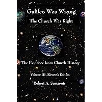 Galileo Was Wrong: The Church Was Right: The Evidence from Church History, Volume III, 11th Edition (Galileo Was Wrong: The Church Was Right - The Evidence ... Modern Science & Church History Book 3)