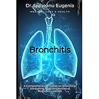 A Comprehensive Treatise on Bronchitis: Unraveling the Complexities of Respiratory Health (Medical care and health)