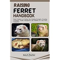FERRET RAISING HANDBOOK: Expert Guidance on Training Tips, Bonding Strategies, Grooming Techniques, Health Management, and Nutrition for Your Furry Companion FERRET RAISING HANDBOOK: Expert Guidance on Training Tips, Bonding Strategies, Grooming Techniques, Health Management, and Nutrition for Your Furry Companion Kindle Paperback