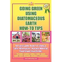 GOING GREEN USING DIATOMACEOUS EARTH HOW-TO TIPS: An Easy Guide Book Using A Safer Alternative, Natural Silica Mineral, Food Grade Insecticide: Practical consumer tips, recipes, and methods GOING GREEN USING DIATOMACEOUS EARTH HOW-TO TIPS: An Easy Guide Book Using A Safer Alternative, Natural Silica Mineral, Food Grade Insecticide: Practical consumer tips, recipes, and methods Paperback