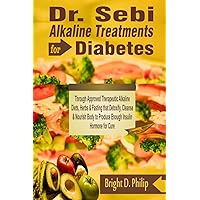 Dr. Sebi Alkaline Treatments for Diabetes: Through Approved Therapeutic Alkaline Diets, Herbs & Fasting that Detoxify, Cleanse & Nourish Body to Produce Enough Insulin Hormone for Cure