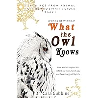 Words of Wisdom: What the Owl Knows: How an Owl Inspired Me to Find My Voice, Speak Up, and Take Charge of My Life (Teachings from Animal Totems and Spirit Guides) Words of Wisdom: What the Owl Knows: How an Owl Inspired Me to Find My Voice, Speak Up, and Take Charge of My Life (Teachings from Animal Totems and Spirit Guides) Paperback Kindle