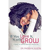 If You Love It, It Will Grow: A Guide To Healthy, Beautiful Natural Hair If You Love It, It Will Grow: A Guide To Healthy, Beautiful Natural Hair Paperback Kindle