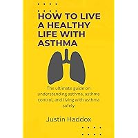 HOW TO LIVE A HEALTHY LIFE WITH ASTHMA: The ultimate guide on understanding asthma, asthma control, and living with asthma safely HOW TO LIVE A HEALTHY LIFE WITH ASTHMA: The ultimate guide on understanding asthma, asthma control, and living with asthma safely Kindle Paperback