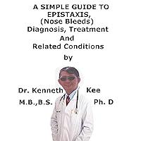 A Simple Guide To Epistaxis (Nose Bleed), Diagnosis, Treatment And Related Conditions A Simple Guide To Epistaxis (Nose Bleed), Diagnosis, Treatment And Related Conditions Kindle