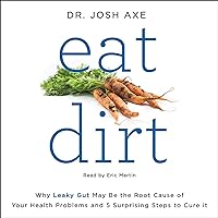 Eat Dirt: Why Leaky Gut May Be the Root Cause of Your Health Problems and 5 Surprising Steps to Cure It Eat Dirt: Why Leaky Gut May Be the Root Cause of Your Health Problems and 5 Surprising Steps to Cure It Audible Audiobook Hardcover Kindle Paperback Audio CD