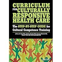 Curriculum for Culturally Responsive Health Care: The Step-by-Step Guide for Cultural Competence Training Curriculum for Culturally Responsive Health Care: The Step-by-Step Guide for Cultural Competence Training Paperback Kindle