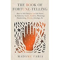 The Book of Fortune-Telling - How to Tell Character and the Future by Palmistry, Cards, Numbers, Phrenology, Handwriting, Dreams, Astrology, Etc