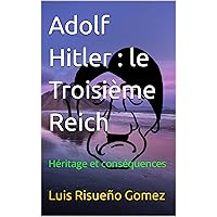 Adolf Hitler : le Troisième Reich: Héritage et conséquences (French Edition) Adolf Hitler : le Troisième Reich: Héritage et conséquences (French Edition) Kindle Hardcover Paperback