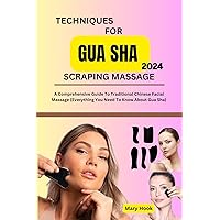 TECHNIQUES FOR GUA SHA SCRAPING MASSAGE 2024: A Comprehensive Guide To Traditional Chinese Facial Massage TECHNIQUES FOR GUA SHA SCRAPING MASSAGE 2024: A Comprehensive Guide To Traditional Chinese Facial Massage Kindle Paperback