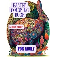 Easter Coloring Book For Adult Stress Relief: An Adult Coloring Book Featuring Easter Bunnies, Beautiful Spring Flowers, Charming Easter Eggs, Mary ... with a Crown For Stress Relief And Relaxation