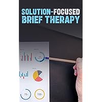 Navigating Change: Mastering Solution-Focused Brief Therapy: Harnessing Strengths and Resilience for Effective Problem Resolution