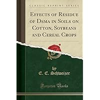 Effects of Residue of Dsma in Soils on Cotton, Soybeans and Cereal Crops (Classic Reprint) Effects of Residue of Dsma in Soils on Cotton, Soybeans and Cereal Crops (Classic Reprint) Paperback Hardcover