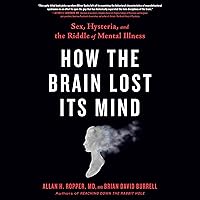 How the Brain Lost Its Mind: Sex, Hysteria, and the Riddle of Mental Illness How the Brain Lost Its Mind: Sex, Hysteria, and the Riddle of Mental Illness Audible Audiobook Paperback Kindle Hardcover